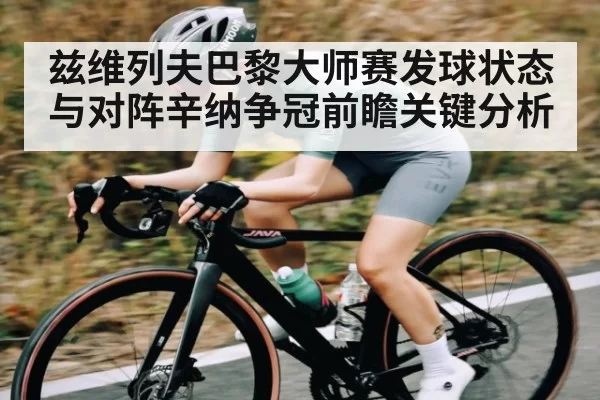 兹维列夫巴黎大师赛发球状态与对阵辛纳争冠前瞻关键分析