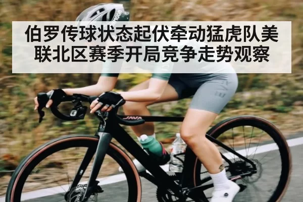 伯罗传球状态起伏牵动猛虎队美联北区赛季开局竞争走势观察