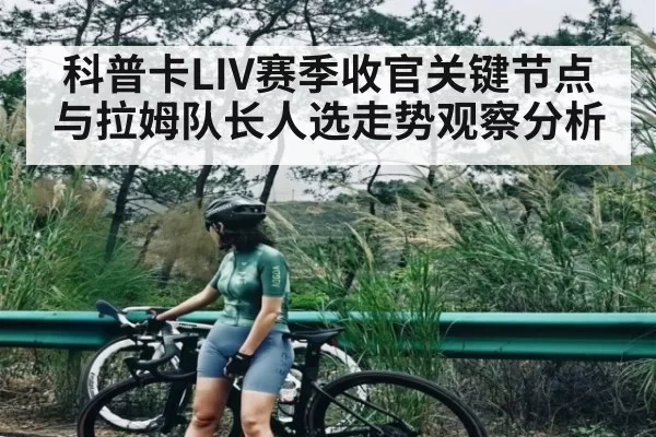 科普卡LIV赛季收官关键节点与拉姆队长人选走势观察分析