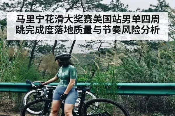 马里宁花滑大奖赛美国站男单四周跳完成度落地质量与节奏风险分析