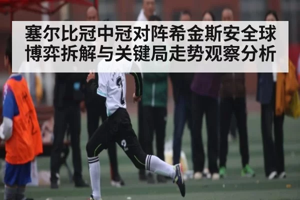 塞尔比冠中冠对阵希金斯安全球博弈拆解与关键局走势观察分析